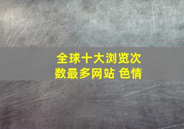 全球十大浏览次数最多网站 色情